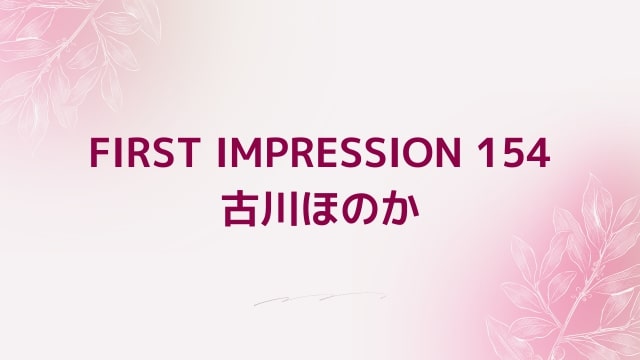 【古川ほのか】FIRST IMPRESSION 154