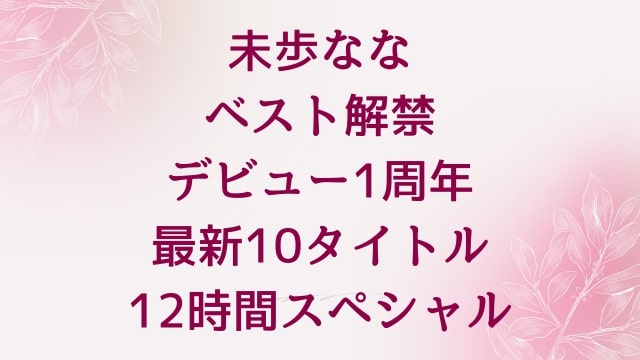 【未歩なな】ベスト解禁 デビュー1周年最新10タイトル12時間スペシャル
