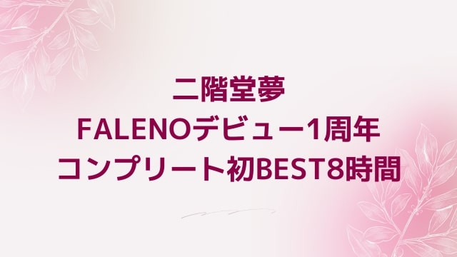 二階堂夢 FALENOデビュー1周年コンプリート初BEST8時間