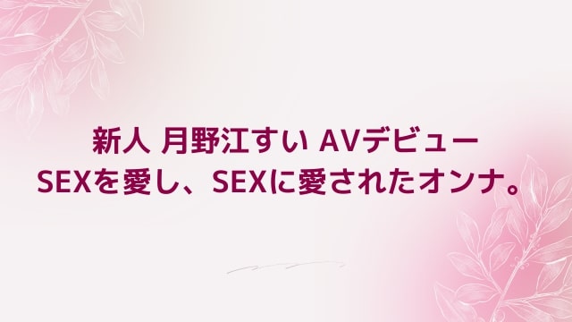 【月野江すい】新人 月野江すい AVデビュー SEXを愛し、SEXに愛されたオンナ。