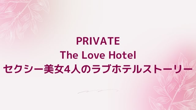 PRIVATE～The Love Hotel セクシー美女4人のラブホテルストーリー～