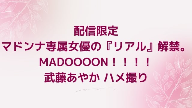 配信限定 マドンナ専属女優の『リアル』解禁。MADOOOON！！！！武藤あやか ハメ撮り