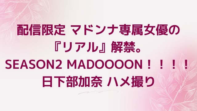 配信限定 マドンナ専属女優の『リアル』解禁。SEASON2 MADOOOON！！！！日下部加奈 ハメ撮り