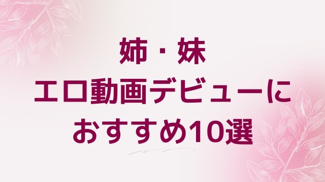 姉・妹エロ動画デビューにおすすめ10選｜姉・妹好きに人気アダルト作品【FANZA動画】