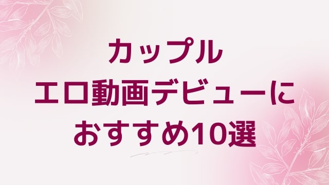 カップルエロ動画デビューにおすすめ10選｜カップル好きに人気アダルト作品【FANZA動画】