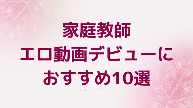 家庭教師エロ動画デビューにおすすめ10選｜家庭教師好きに人気アダルト作品【FANZA動画】