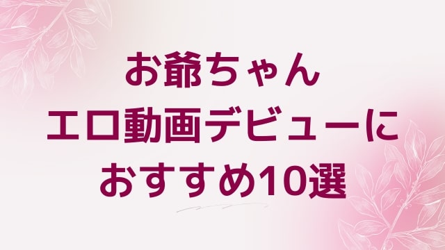 お爺ちゃんエロ動画デビューにおすすめ10選｜お爺ちゃん好きに人気アダルト作品【FANZA動画】