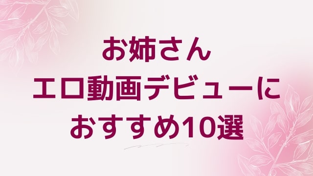 お姉さんエロ動画デビューにおすすめ10選｜お姉さん好きに人気アダルト作品【FANZA動画】