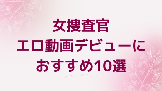 女捜査官エロ動画デビューにおすすめ10選｜女捜査官好きに人気アダルト作品【FANZA動画】