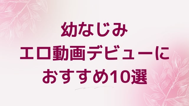 幼なじみエロ動画デビューにおすすめ10選｜幼なじみ好きに人気アダルト作品【FANZA動画】