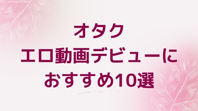 オタクエロ動画デビューにおすすめ10選｜オタク好きに人気アダルト作品【FANZA動画】