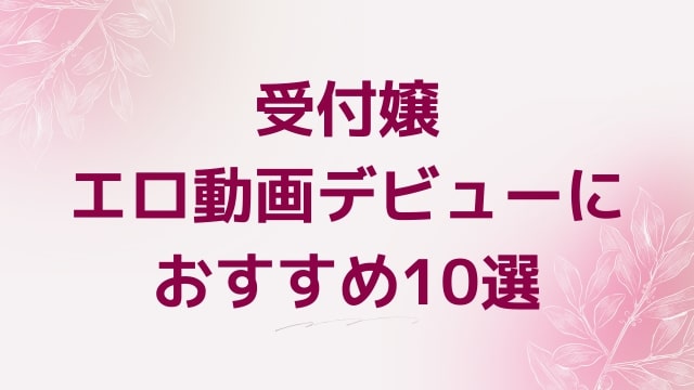 受付嬢エロ動画デビューにおすすめ10選｜受付嬢好きに人気アダルト作品【FANZA動画】