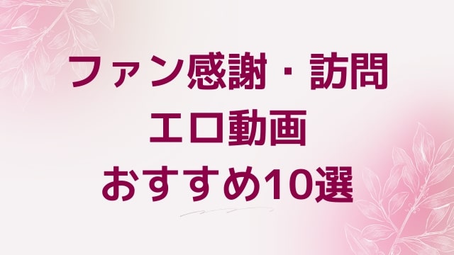 ファン感謝・訪問エロ動画おすすめ10選！ファン感謝・訪問好きに人気アダルト作品【FANZA動画】