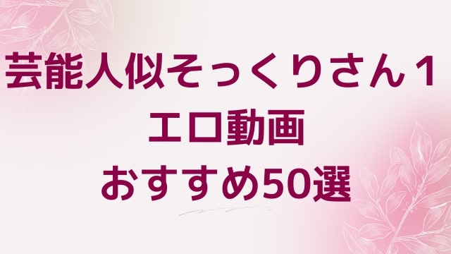 芸能人似そっくりさん１エロ動画おすすめ50選！芸能人似そっくりさん１好きに人気アダルト作品【FANZA動画】