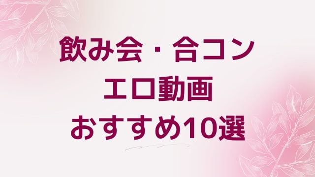 飲み会・合コンエロ動画おすすめ10選！飲み会・合コン好きに人気アダルト作品【FANZA動画】