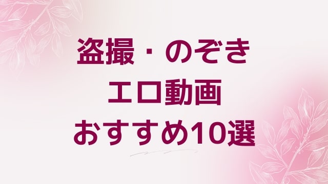 盗撮・のぞきエロ動画おすすめ10選！盗撮・のぞき好きに人気アダルト作品【FANZA動画】