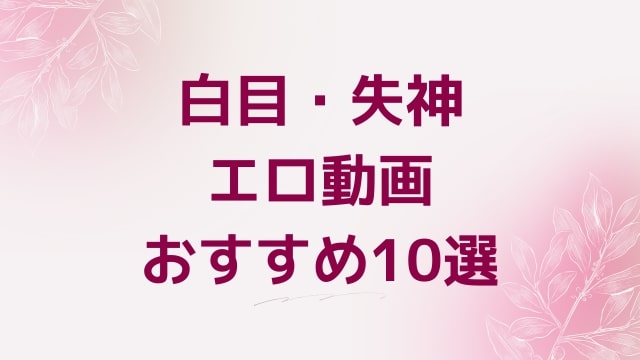 白目・失神エロ動画おすすめ10選！白目・失神好きに人気アダルト作品【FANZA動画】